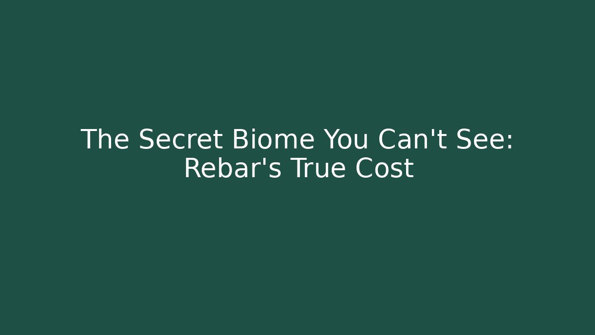 The Secret Biome You Can't See: Rebar's True Cost