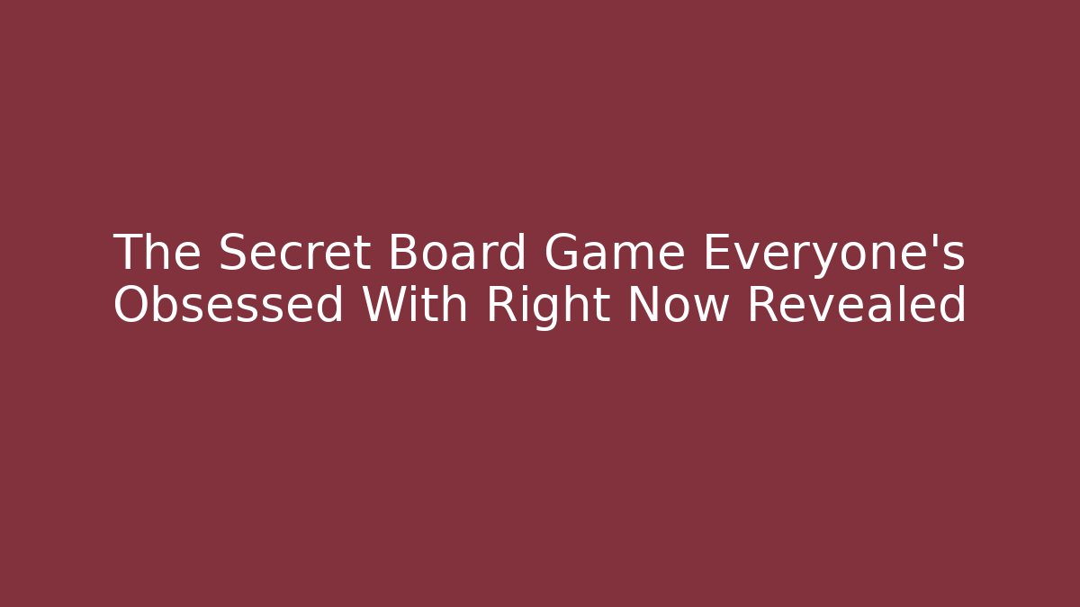 The Secret Board Game Everyone's Obsessed With Right Now Revealed