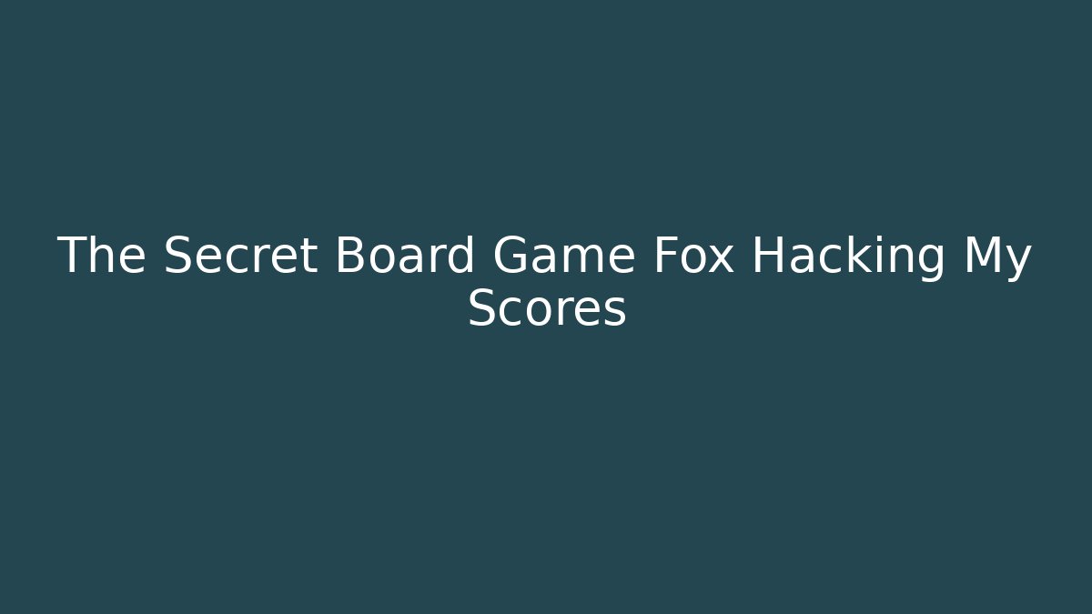 The Secret Board Game Fox Hacking My Scores