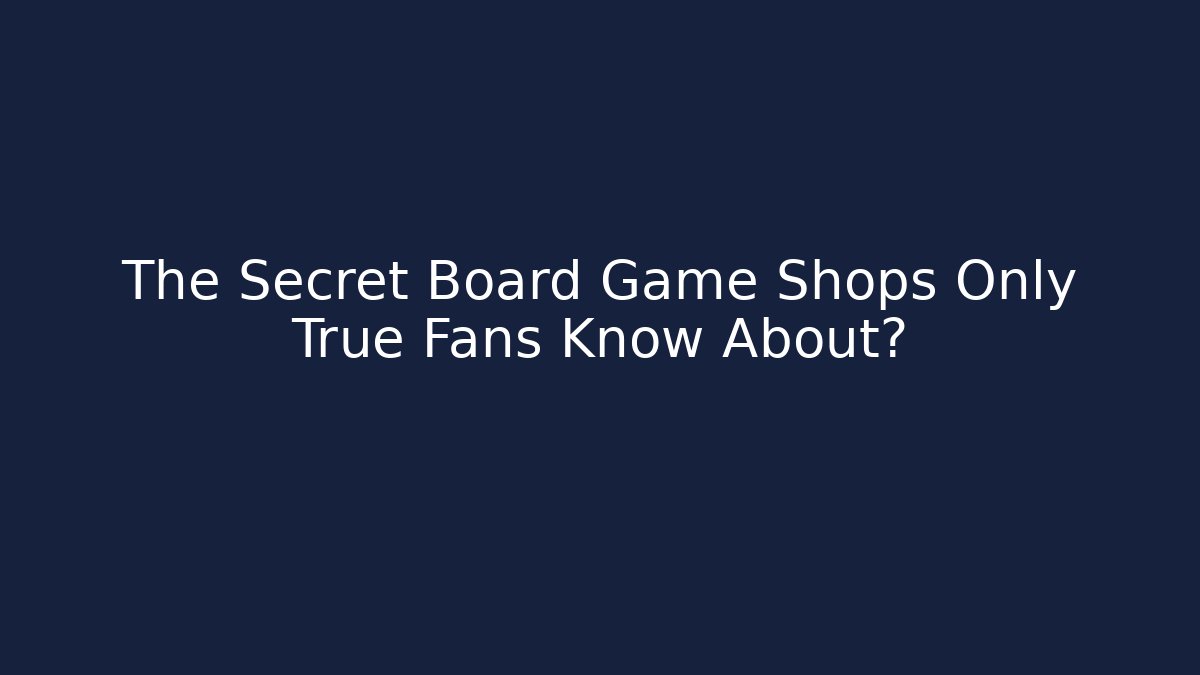 The Secret Board Game Shops Only True Fans Know About?