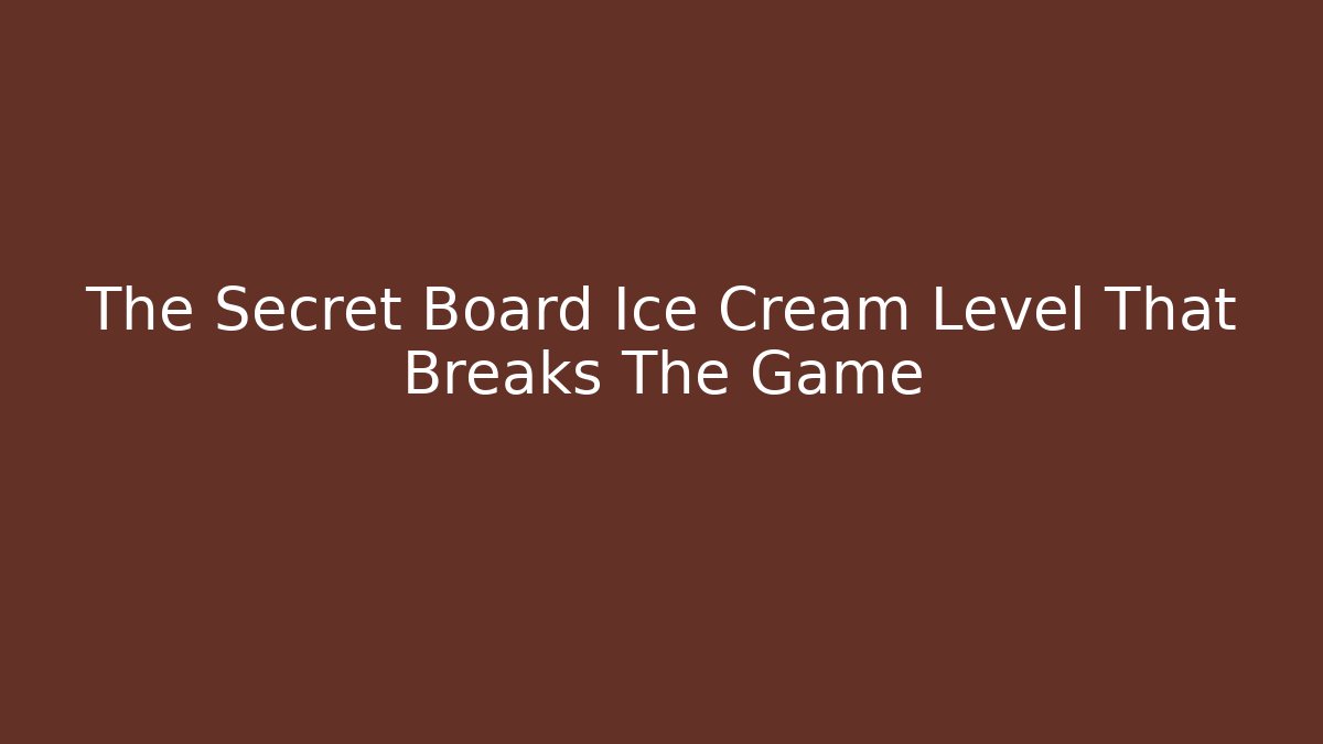 The Secret Board Ice Cream Level That Breaks The Game