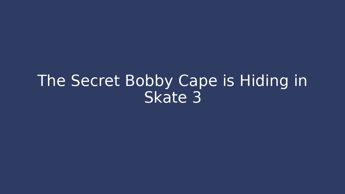 The Secret Bobby Cape is Hiding in Skate 3