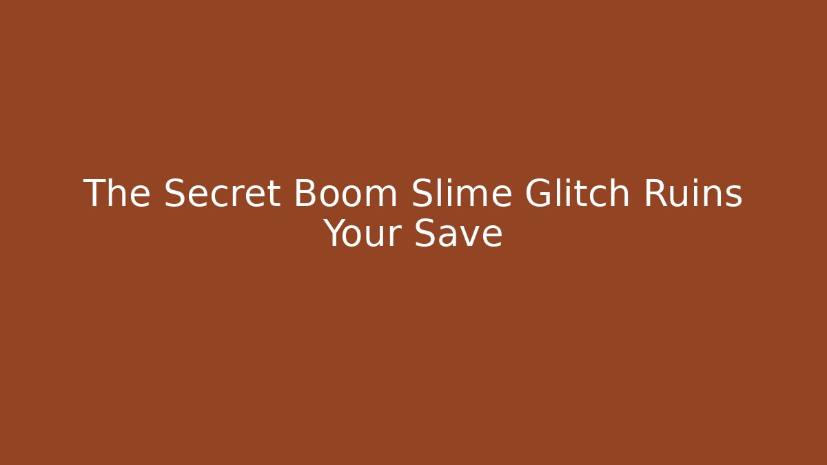 The Secret Boom Slime Glitch Ruins Your Save