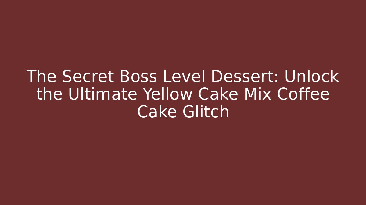 The Secret Boss Level Dessert: Unlock the Ultimate Yellow Cake Mix Coffee Cake Glitch