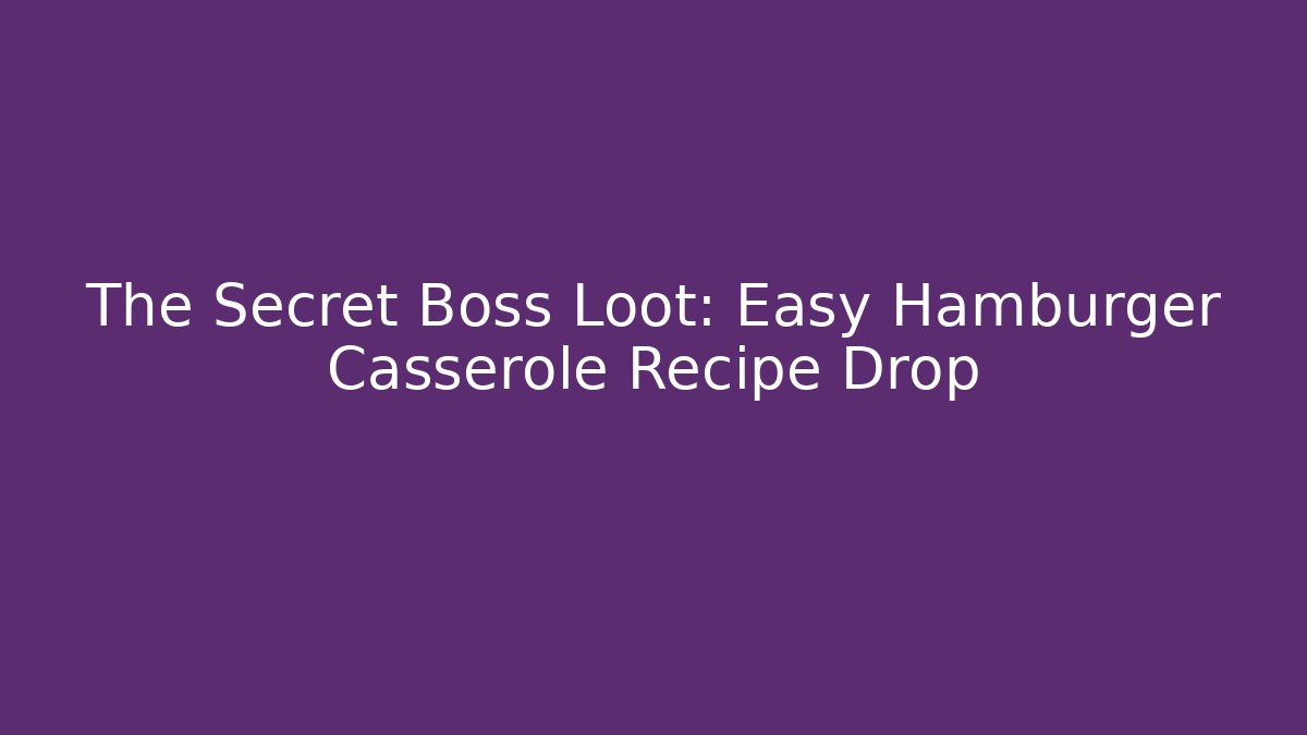 The Secret Boss Loot: Easy Hamburger Casserole Recipe Drop