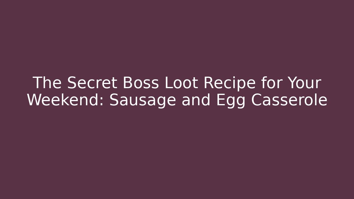 The Secret Boss Loot Recipe for Your Weekend: Sausage and Egg Casserole