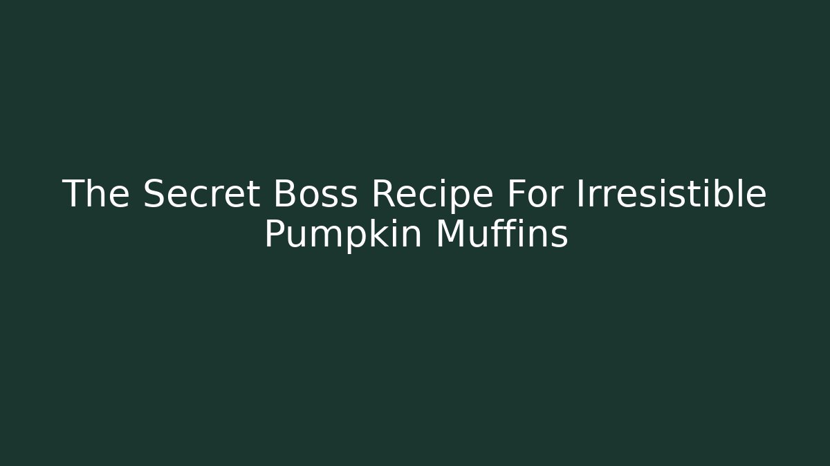 The Secret Boss Recipe For Irresistible Pumpkin Muffins