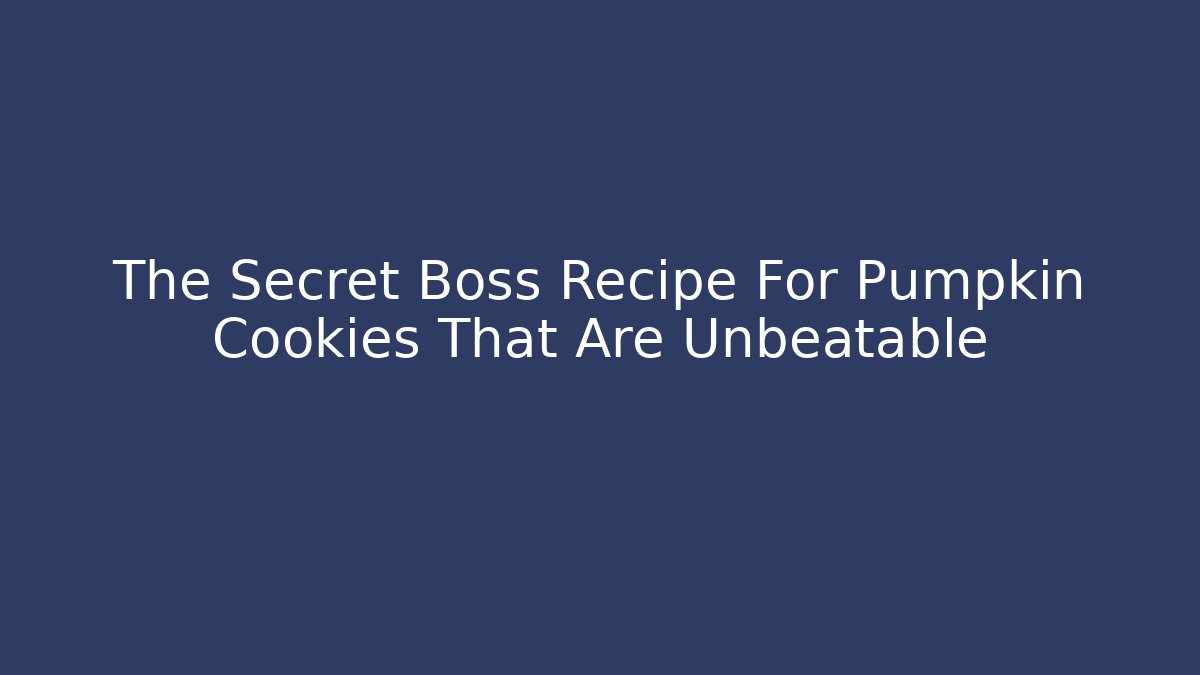 The Secret Boss Recipe For Pumpkin Cookies That Are Unbeatable