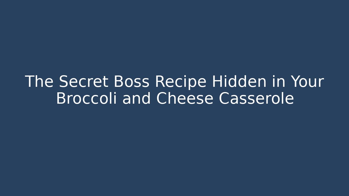 The Secret Boss Recipe Hidden in Your Broccoli and Cheese Casserole