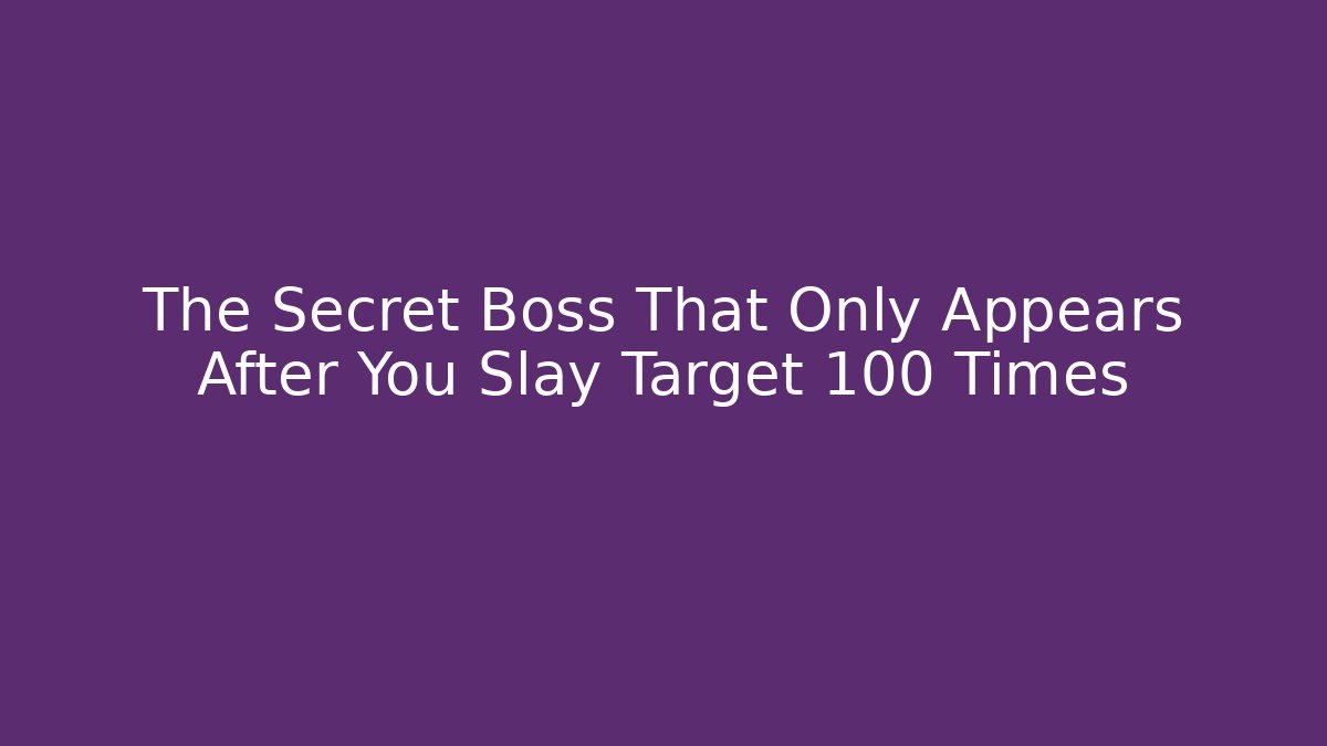 The Secret Boss That Only Appears After You Slay Target 100 Times