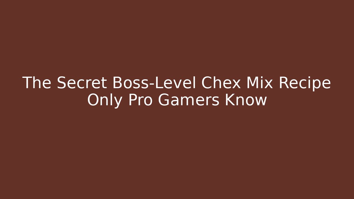 The Secret Boss-Level Chex Mix Recipe Only Pro Gamers Know