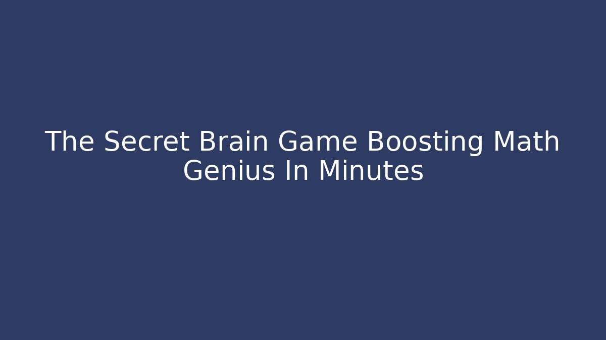 The Secret Brain Game Boosting Math Genius In Minutes
