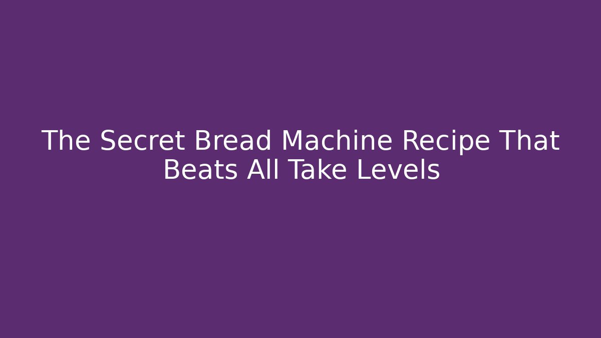 The Secret Bread Machine Recipe That Beats All Take Levels