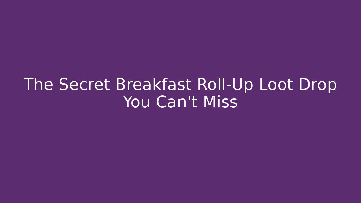 The Secret Breakfast Roll-Up Loot Drop You Can't Miss
