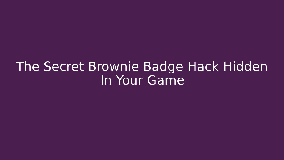 The Secret Brownie Badge Hack Hidden In Your Game