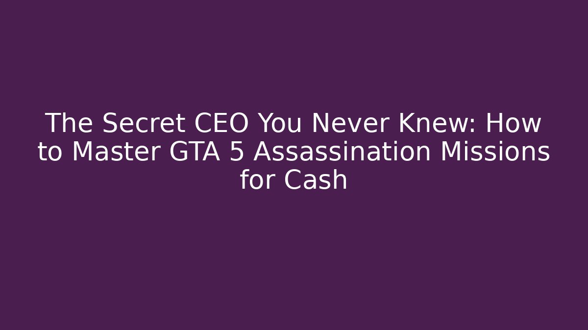 The Secret CEO You Never Knew: How to Master GTA 5 Assassination Missions for Cash