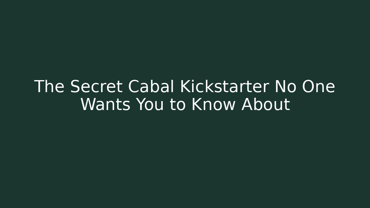 The Secret Cabal Kickstarter No One Wants You to Know About
