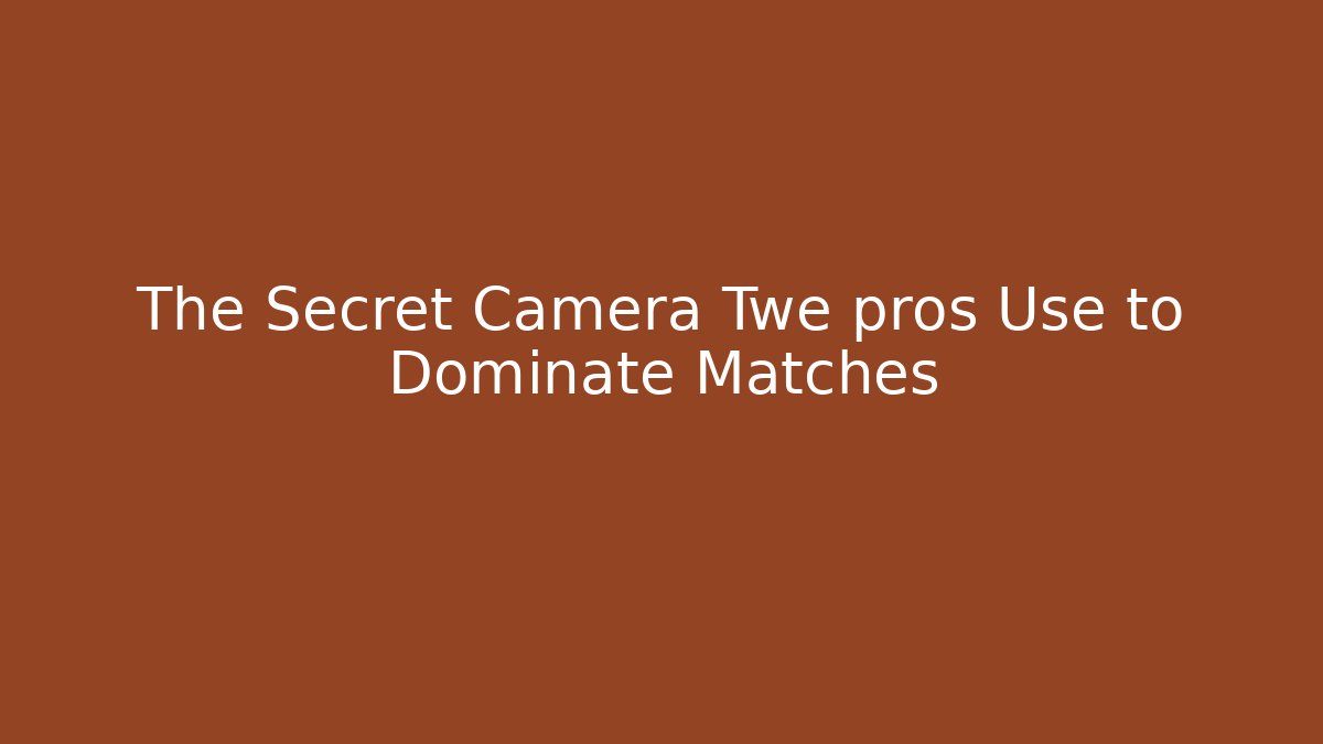 The Secret Camera Twe pros Use to Dominate Matches