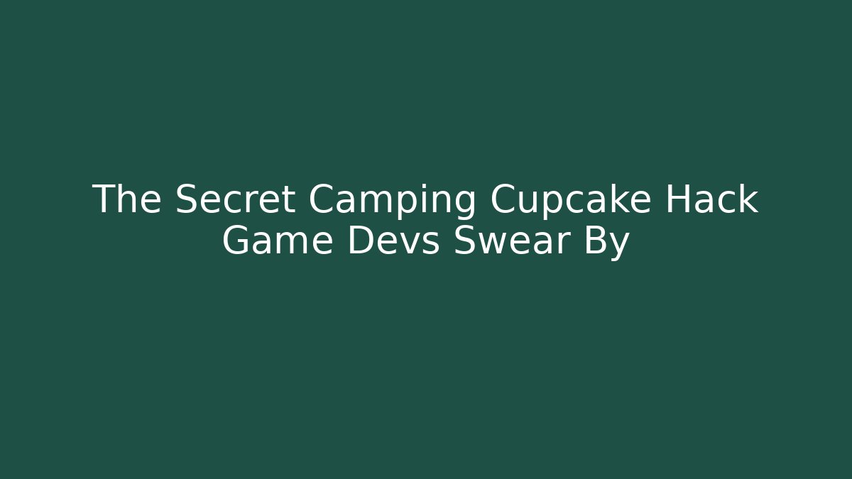 The Secret Camping Cupcake Hack Game Devs Swear By