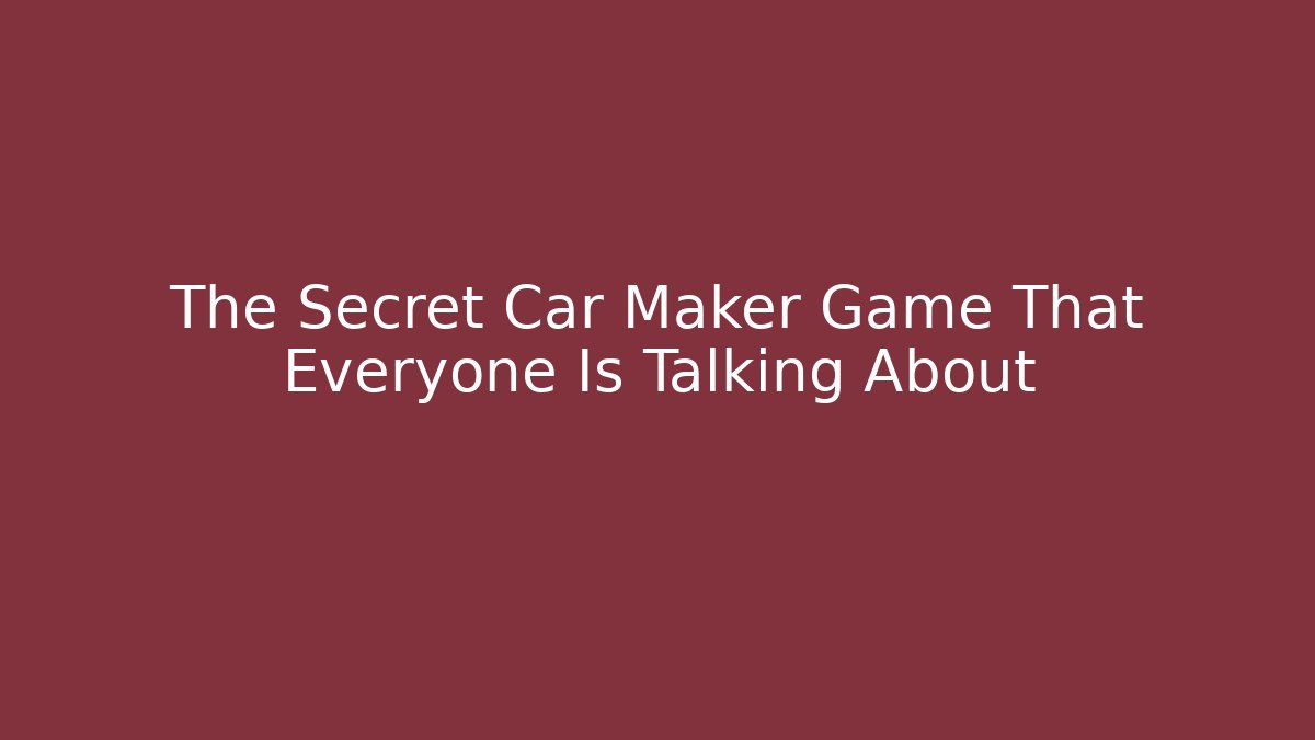 The Secret Car Maker Game That Everyone Is Talking About