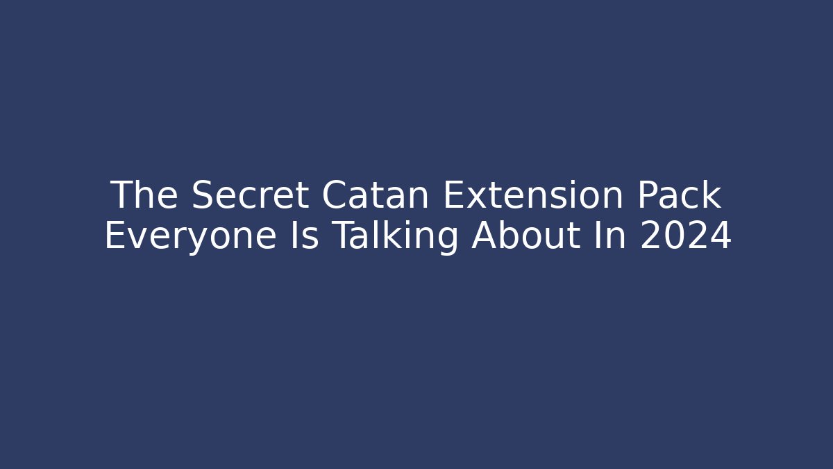 The Secret Catan Extension Pack Everyone Is Talking About In 2024