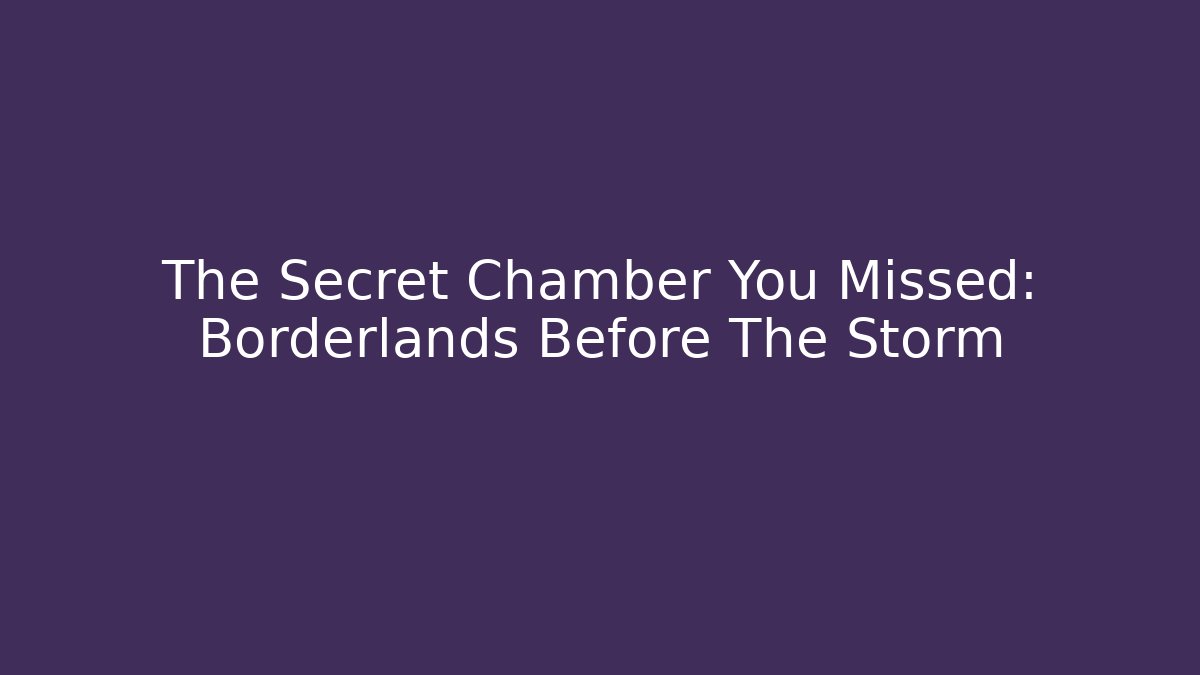 The Secret Chamber You Missed: Borderlands Before The Storm