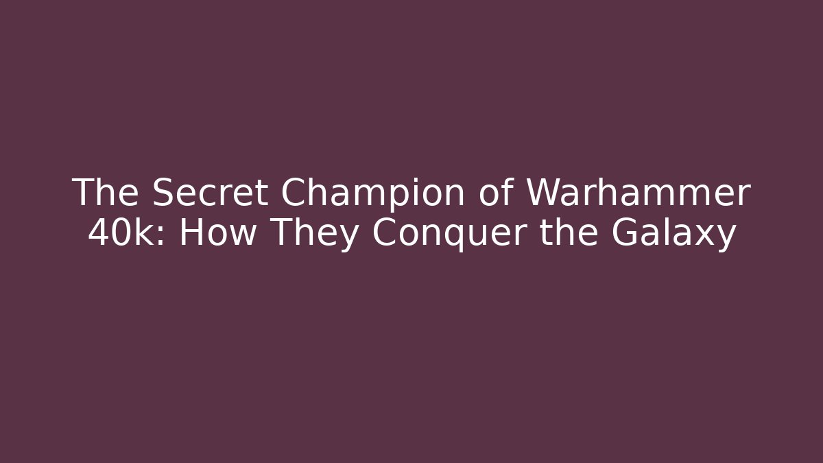 The Secret Champion of Warhammer 40k: How They Conquer the Galaxy