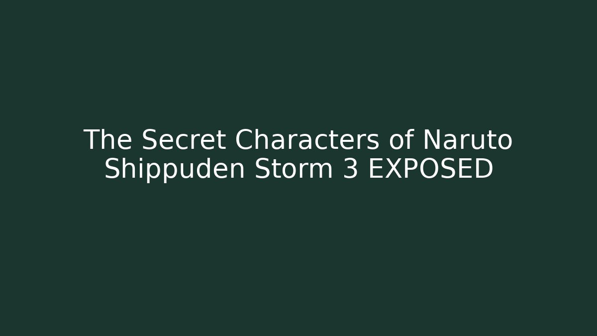 The Secret Characters of Naruto Shippuden Storm 3 EXPOSED