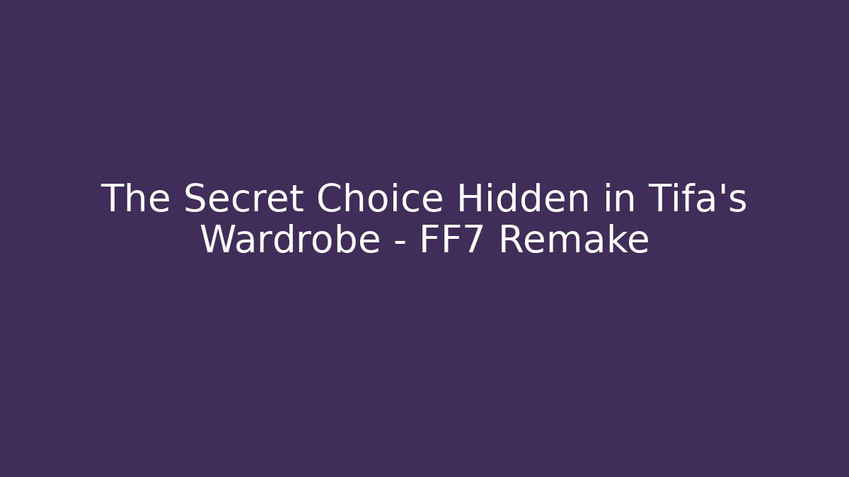 The Secret Choice Hidden in Tifa's Wardrobe - FF7 Remake