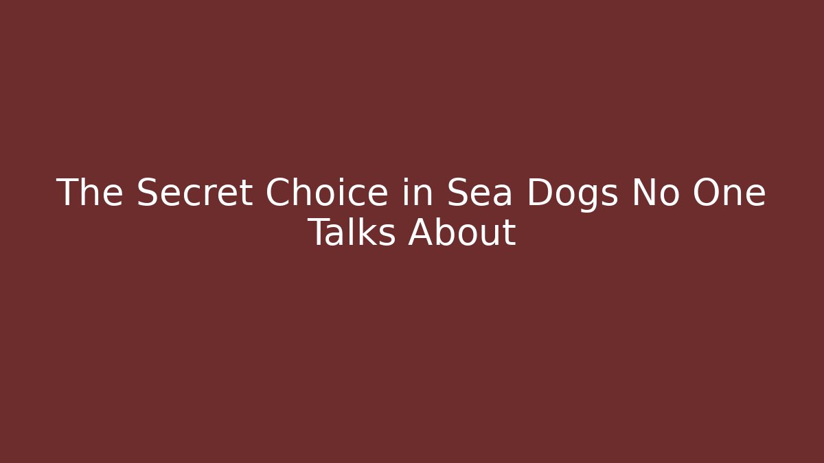 The Secret Choice in Sea Dogs No One Talks About