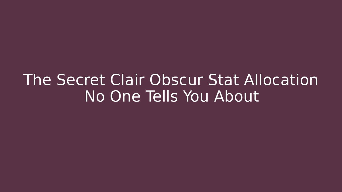 The Secret Clair Obscur Stat Allocation No One Tells You About