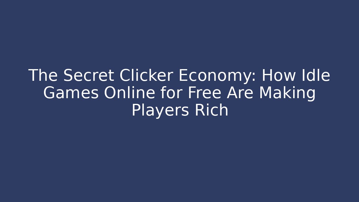 The Secret Clicker Economy: How Idle Games Online for Free Are Making Players Rich