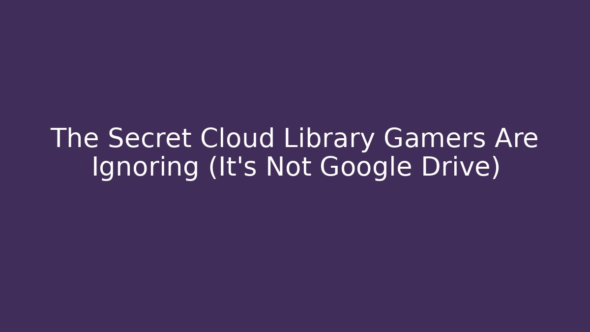 The Secret Cloud Library Gamers Are Ignoring (It’s Not Google Drive)