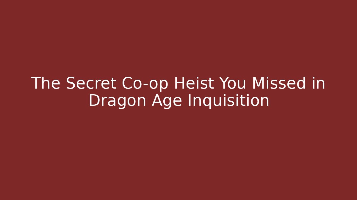 The Secret Co-op Heist You Missed in Dragon Age Inquisition