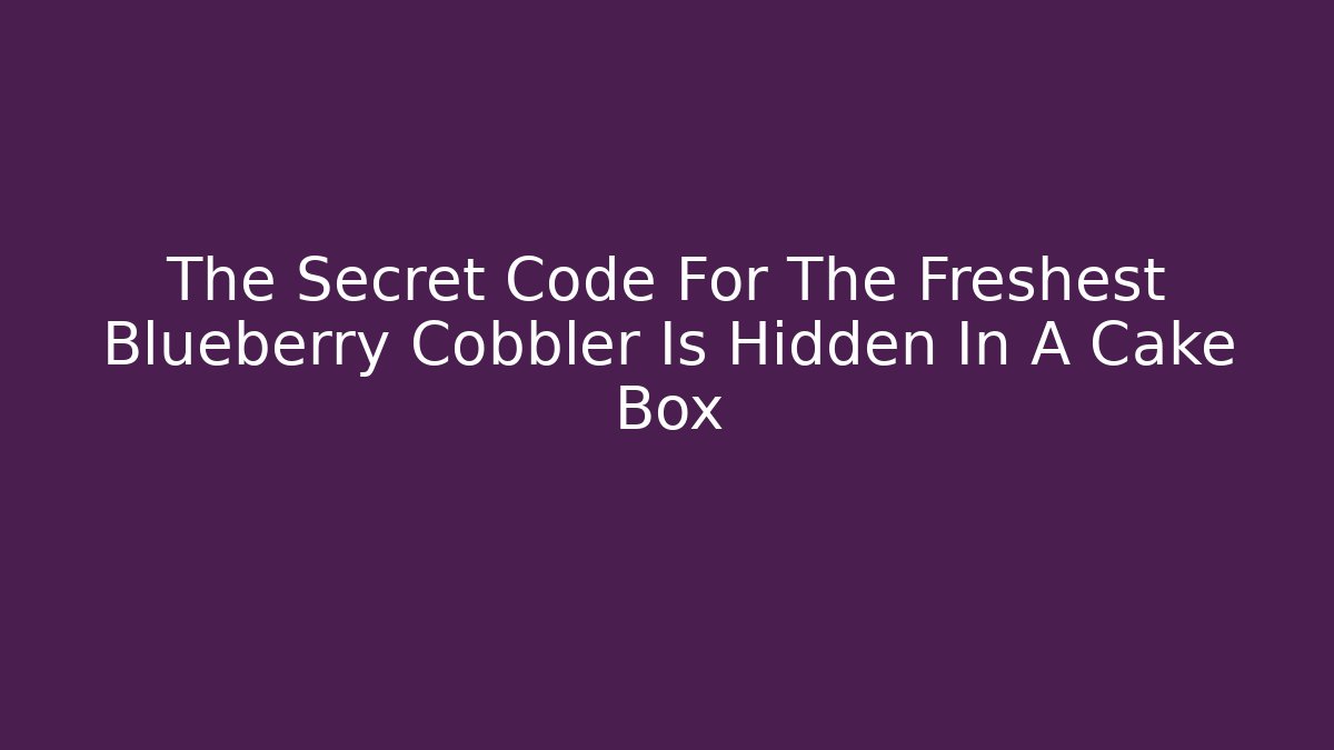 The Secret Code For The Freshest Blueberry Cobbler Is Hidden In A Cake Box
