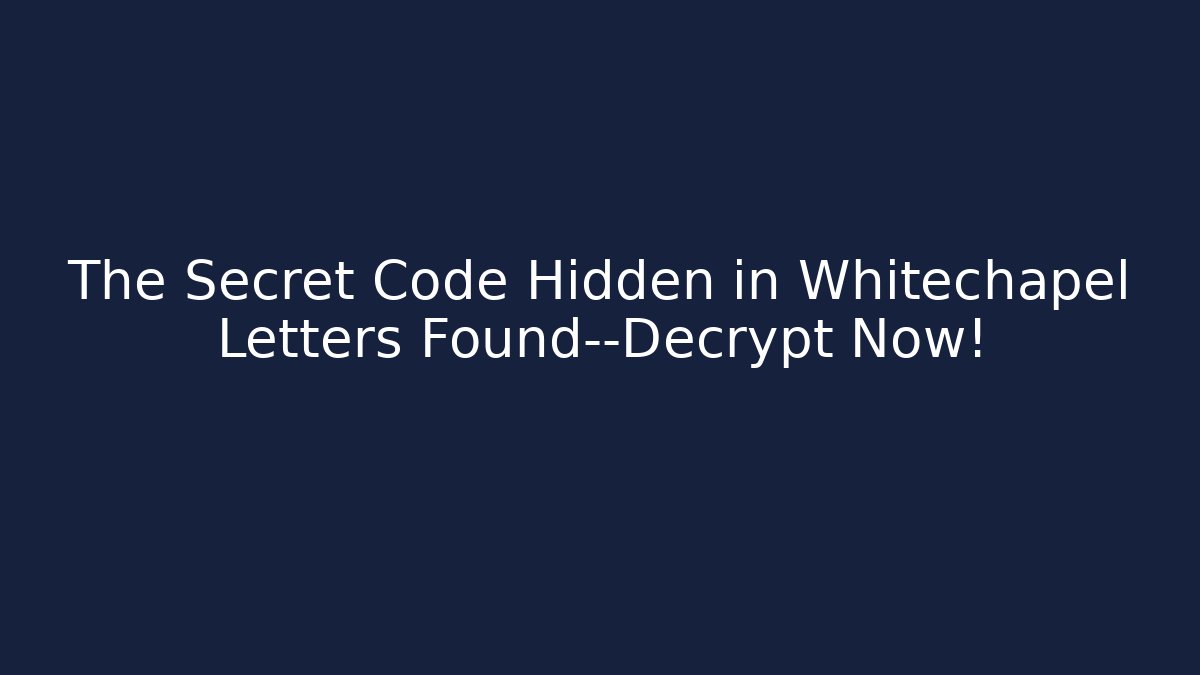 The Secret Code Hidden in Whitechapel Letters Found—Decrypt Now!