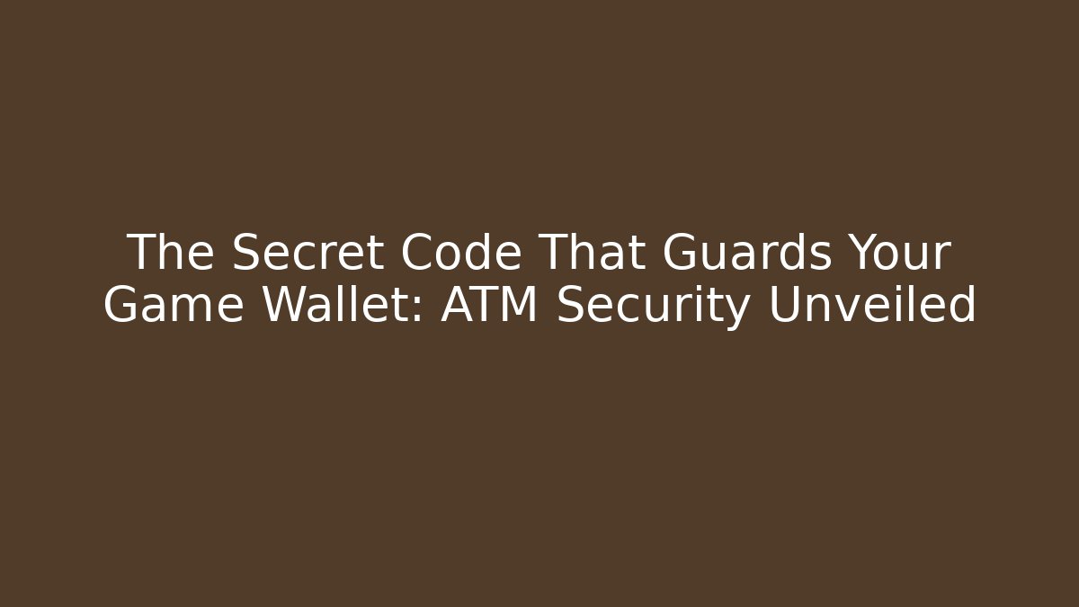 The Secret Code That Guards Your Game Wallet: ATM Security Unveiled