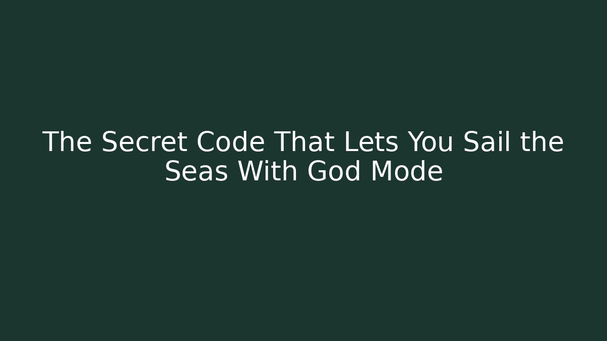The Secret Code That Lets You Sail the Seas With God Mode - Create More Assets