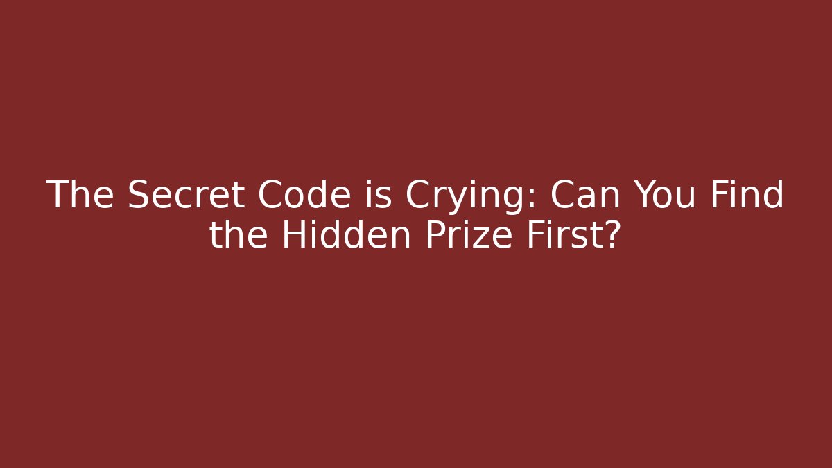 The Secret Code is Crying: Can You Find the Hidden Prize First?