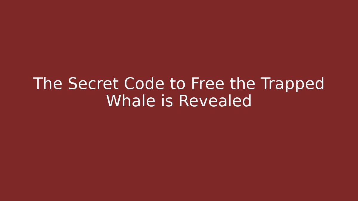 The Secret Code to Free the Trapped Whale is Revealed