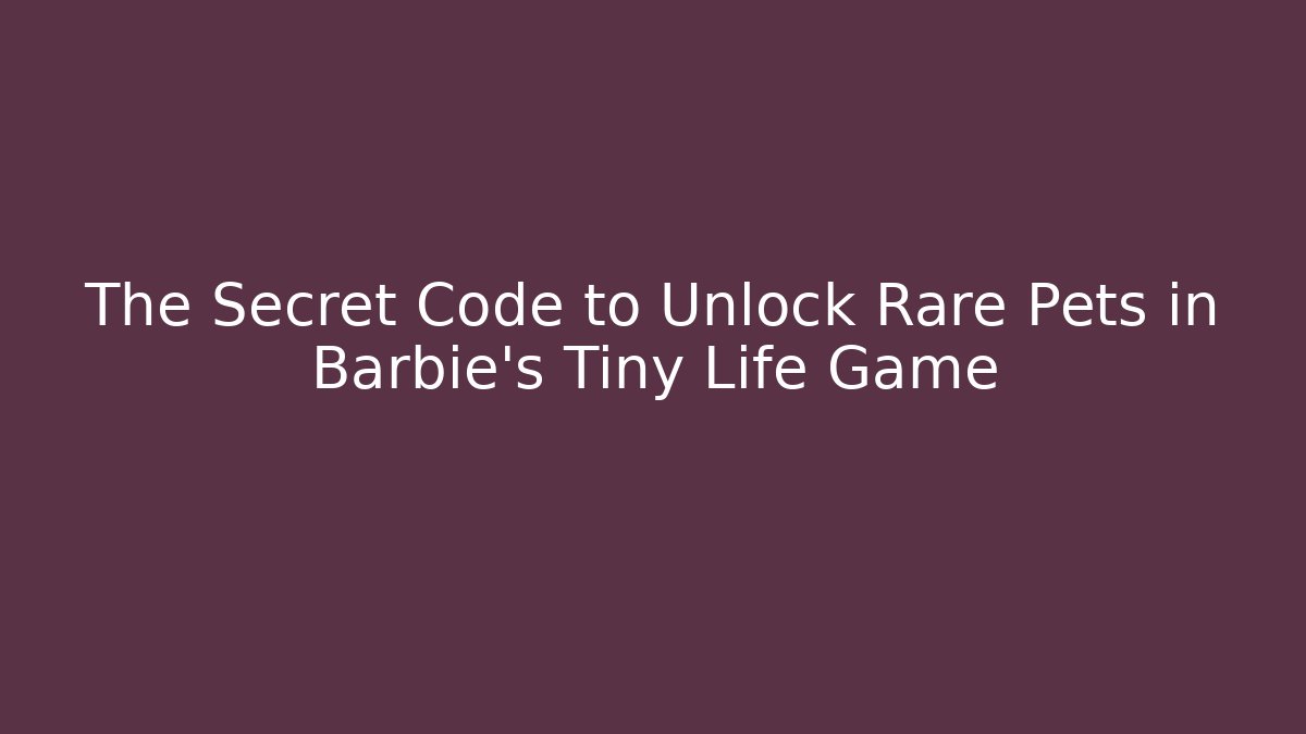 The Secret Code to Unlock Rare Pets in Barbie's Tiny Life Game