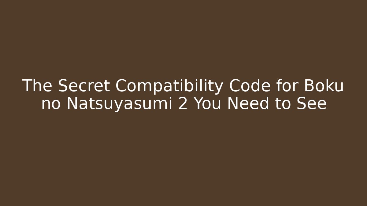 The Secret Compatibility Code for Boku no Natsuyasumi 2 You Need to See