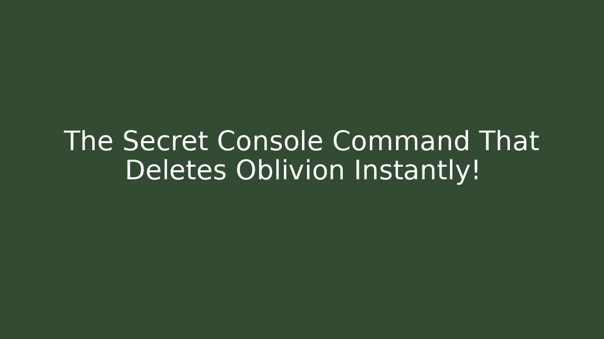 The Secret Console Command That Deletes Oblivion Instantly!