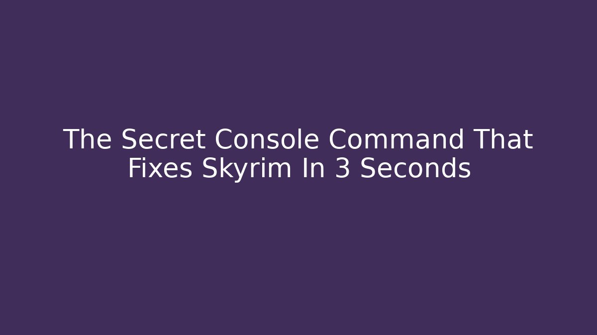The Secret Console Command That Fixes Skyrim In 3 Seconds