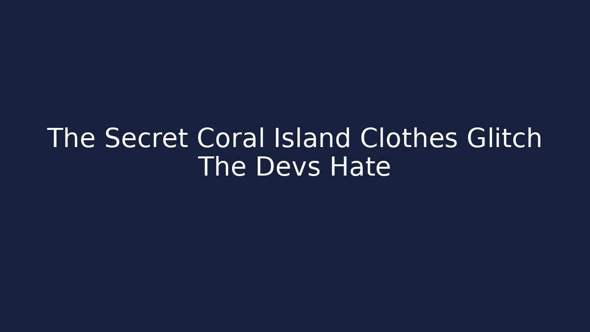The Secret Coral Island Clothes Glitch The Devs Hate