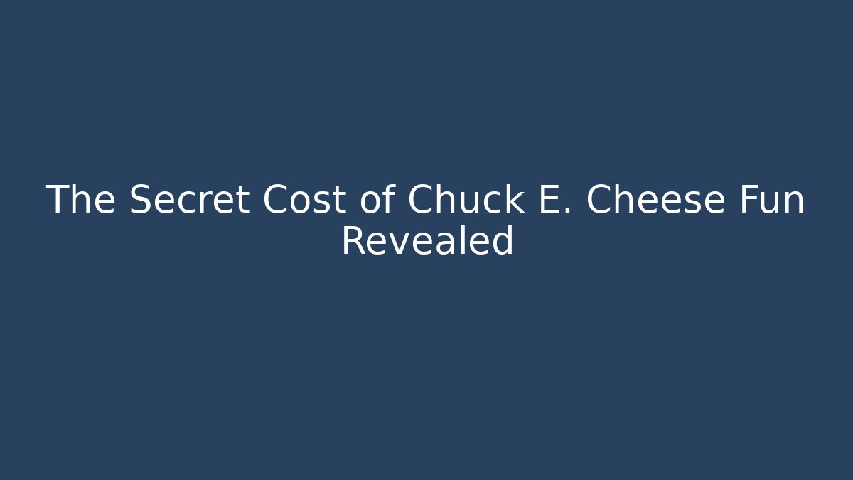 The Secret Cost of Chuck E. Cheese Fun Revealed