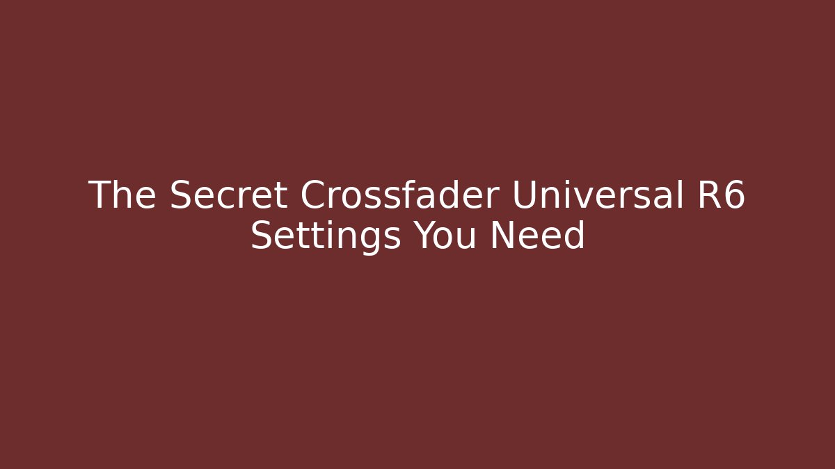 The Secret Crossfader Universal R6 Settings You Need
