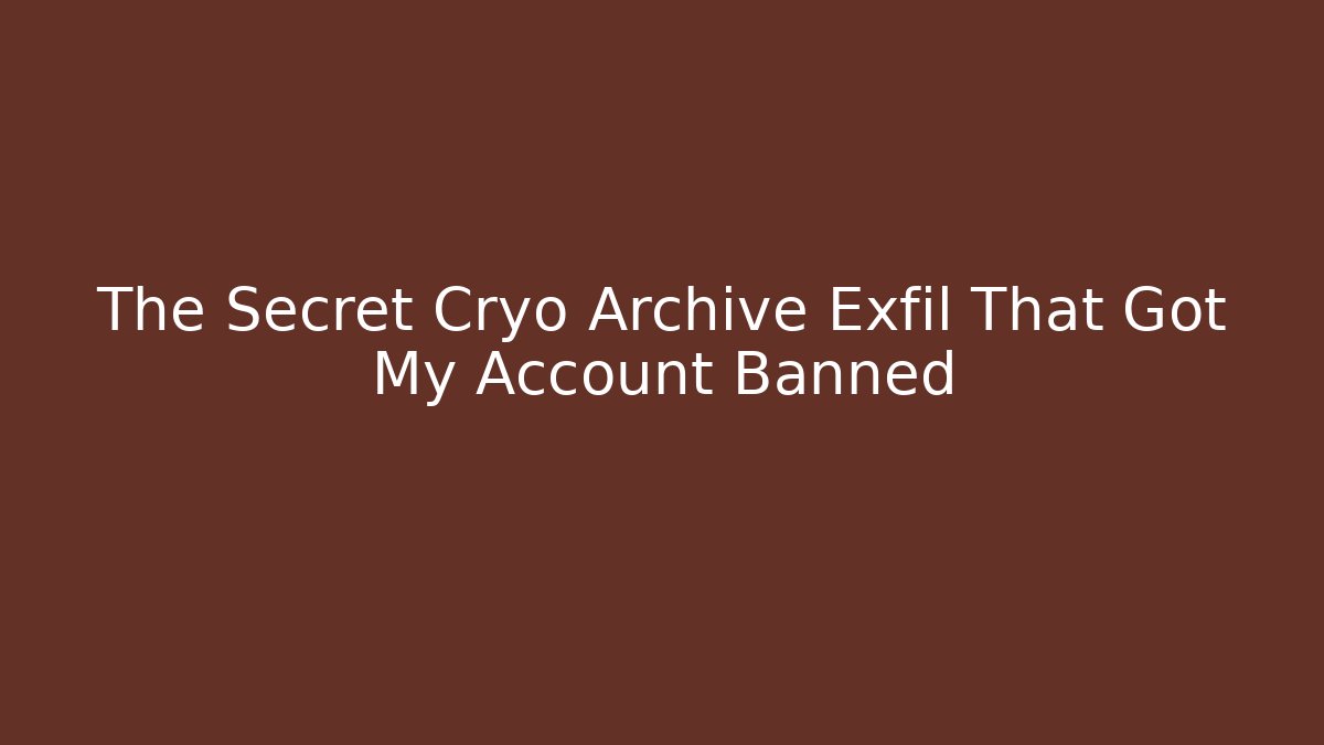 The Secret Cryo Archive Exfil That Got My Account Banned