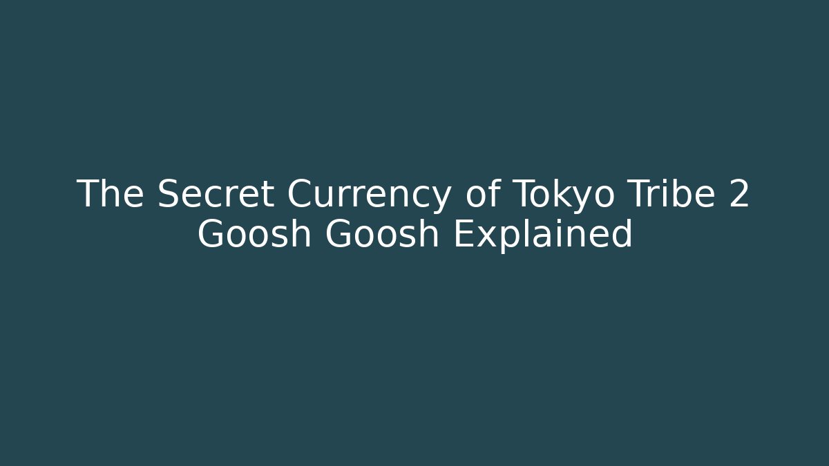 The Secret Currency of Tokyo Tribe 2 Goosh Goosh Explained