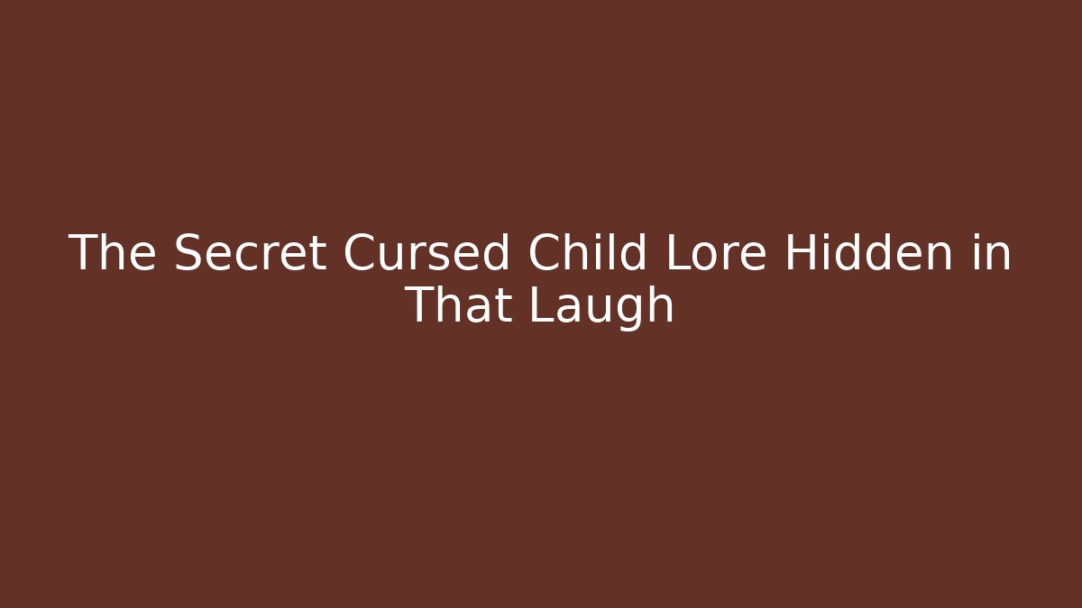 The Secret Cursed Child Lore Hidden in That Laugh